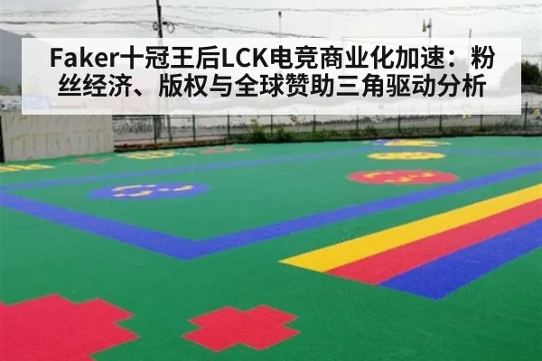 Faker十冠王后LCK电竞商业化加速：粉丝经济、版权与全球赞助三角驱动分析