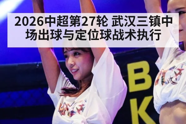 2026中超第27轮 武汉三镇中场出球与定位球战术执行