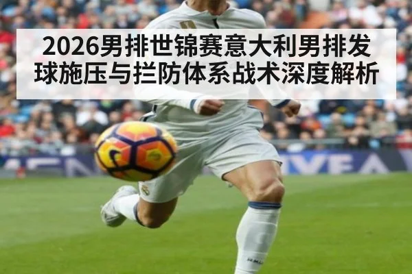 2026男排世锦赛意大利男排发球施压与拦防体系战术深度解析