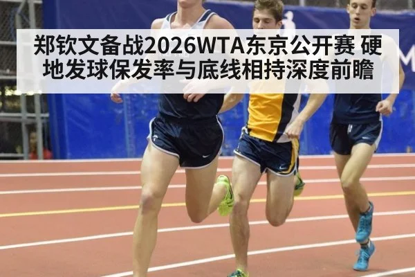 郑钦文备战2026WTA东京公开赛 硬地发球保发率与底线相持深度前瞻