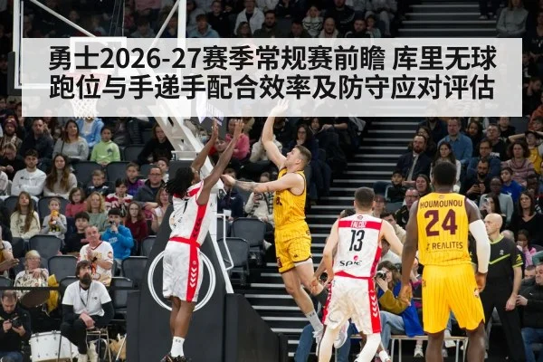勇士2026-27赛季常规赛前瞻 库里无球跑位与手递手配合效率及防守应对评估